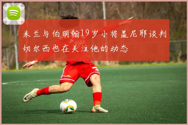 米兰与伯明翰19岁小将盖尼耶谈判切尔西也在关注他的动态