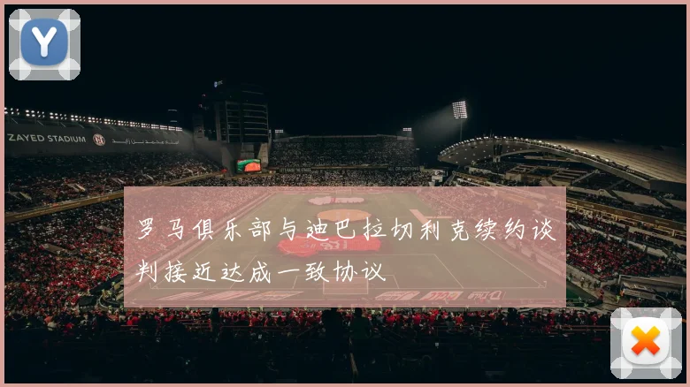 罗马俱乐部与迪巴拉切利克续约谈判接近达成一致协议