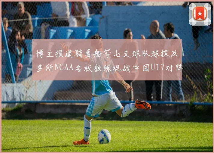博主报道骑勇船等七支球队球探及多所NCAA名校教练观战中国U17对阵委内瑞拉