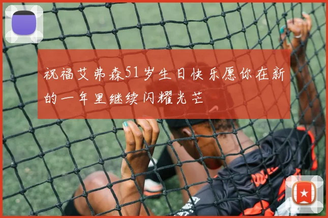 祝福艾弗森51岁生日快乐愿你在新的一年里继续闪耀光芒
