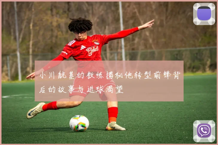 小川航基的教练揭秘他转型前锋背后的故事与进球渴望